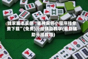 独家脚本实测“雀神麻将小程序挂免费下载”(免费)开挂辅助教学(最新辅助开挂教程)