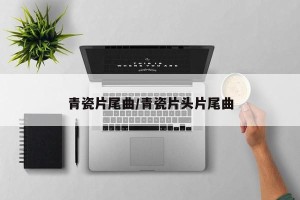 青瓷片尾曲/青瓷片头片尾曲