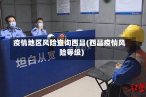 疫情地区风险查询西昌(西昌疫情风险等级)