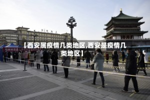 【西安属疫情几类地区,西安是疫情几类地区】