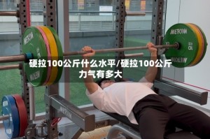 硬拉100公斤什么水平/硬拉100公斤力气有多大