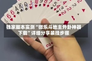 独家脚本实测“微乐斗地主外卦神器下载”详细分享装挂步骤