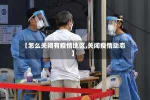 【怎么关闭有疫情地区,关闭疫情动态】