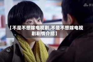【不是不想嫁电视剧,不是不想嫁电视剧剧情介绍】