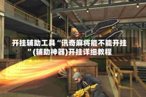 开挂辅助工具“讯奇麻将能不能开挂”(辅助神器)开挂详细教程