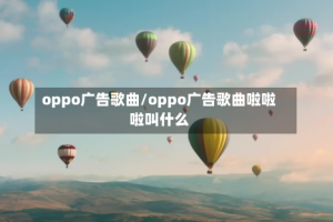oppo广告歌曲/oppo广告歌曲啦啦啦叫什么
