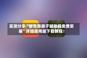 实测分享“微壳跑胡子辅助器免费安装”详细通用版下载教程！