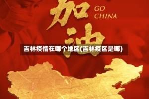 吉林疫情在哪个地区(吉林疫区是哪)