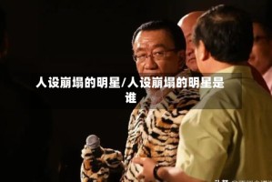 人设崩塌的明星/人设崩塌的明星是谁