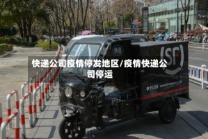 快递公司疫情停发地区/疫情快递公司停运