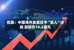 花旗：中国海外发展给予“买入”评级 目标价14.2港元