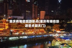 重庆有哪些旅游景点(重庆有哪些旅游景点朝天门)
