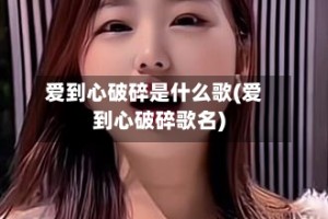 爱到心破碎是什么歌(爱到心破碎歌名)