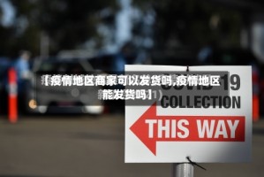 【疫情地区商家可以发货吗,疫情地区能发货吗】