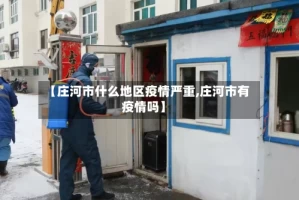 【庄河市什么地区疫情严重,庄河市有疫情吗】
