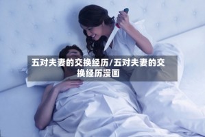 五对夫妻的交换经历/五对夫妻的交换经历漫画