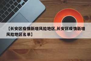 【长安区疫情新增风险地区,长安区疫情新增风险地区名单】