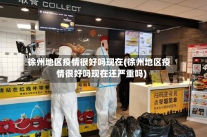 徐州地区疫情很好吗现在(徐州地区疫情很好吗现在还严重吗)