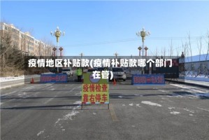 疫情地区补贴款(疫情补贴款哪个部门在管)