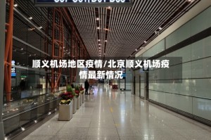 顺义机场地区疫情/北京顺义机场疫情最新情况