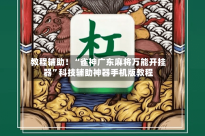 教程辅助！“雀神广东麻将万能开挂器”科技辅助神器手机版教程