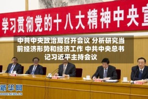中共中央政治局召开会议 分析研究当前经济形势和经济工作 中共中央总书记习近平主持会议