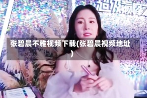 张碧晨不雅视频下载(张碧晨视频地址)
