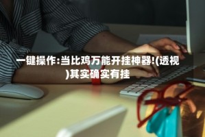 一键操作:当比鸡万能开挂神器!(透视)其实确实有挂