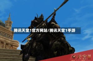 腾讯天堂1官方网站/腾讯天堂1手游