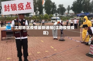 沈阳地区疫情最新通报(沈阳疫情疫区)