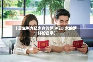 【男生叫九亿少女的梦,9亿少女的梦一样的名字】