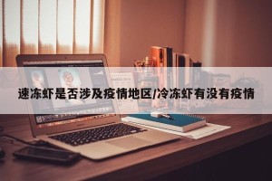 速冻虾是否涉及疫情地区/冷冻虾有没有疫情