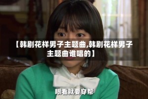 【韩剧花样男子主题曲,韩剧花样男子主题曲谁唱的】