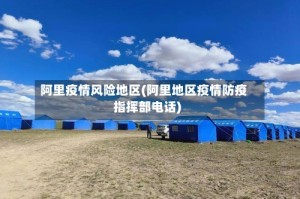 阿里疫情风险地区(阿里地区疫情防疫指挥部电话)