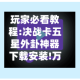 玩家必看教程:决战卡五星外卦神器下载安装!万能辅助详细步骤与使用技巧