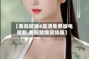 【美丽姑娘4高清免费版电视剧,美丽姑娘现场版】