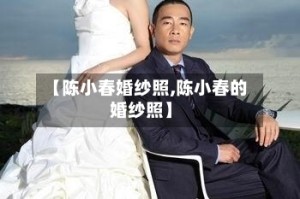 【陈小春婚纱照,陈小春的婚纱照】
