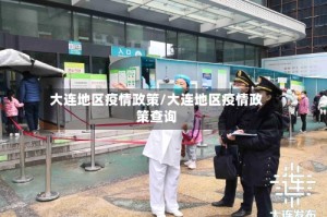大连地区疫情政策/大连地区疫情政策查询