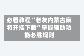 必看教程“老友内蒙古麻将开挂下载”掌握辅助功能必胜规则