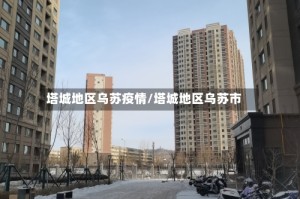 塔城地区乌苏疫情/塔城地区乌苏市