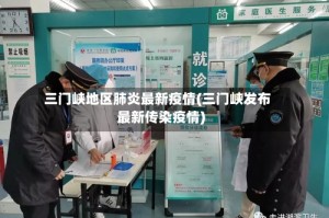 三门峡地区肺炎最新疫情(三门峡发布最新传染疫情)