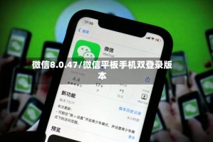 微信8.0.47/微信平板手机双登录版本
