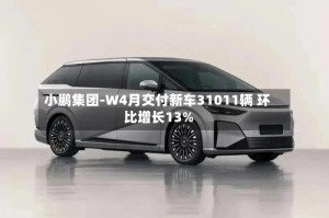 小鹏集团-W4月交付新车31011辆 环比增长13%