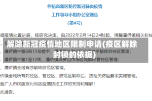 解除新冠疫情地区限制申请(疫区解除封锁的依据)