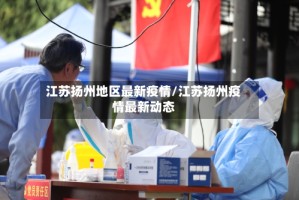 江苏扬州地区最新疫情/江苏扬州疫情最新动态