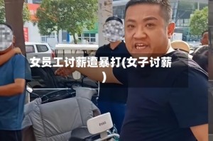 女员工讨薪遭暴打(女子讨薪)