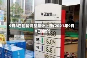 9月8日油价调整预计上涨(2021年9月8日油价)