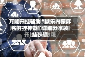 万能开挂辅助“微乐内蒙麻将开挂神器”详细分享装挂步骤