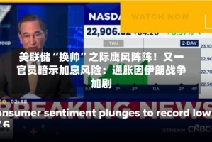 美联储“换帅”之际鹰风阵阵！又一官员暗示加息风险：通胀因伊朗战争加剧