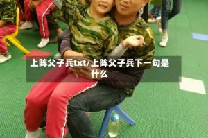 上阵父子兵txt/上阵父子兵下一句是什么
